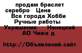 продам браслет серебро › Цена ­ 10 000 - Все города Хобби. Ручные работы » Украшения   . Ненецкий АО,Чижа д.